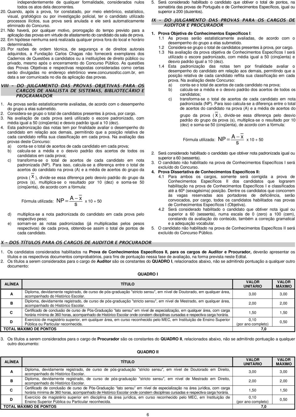 será automaticamente eliminado do Concurso. 21. Não haverá, por qualquer motivo, prorrogação do tempo previsto para a aplicação das provas em virtude de afastamento do candidato da sala de prova. 22.