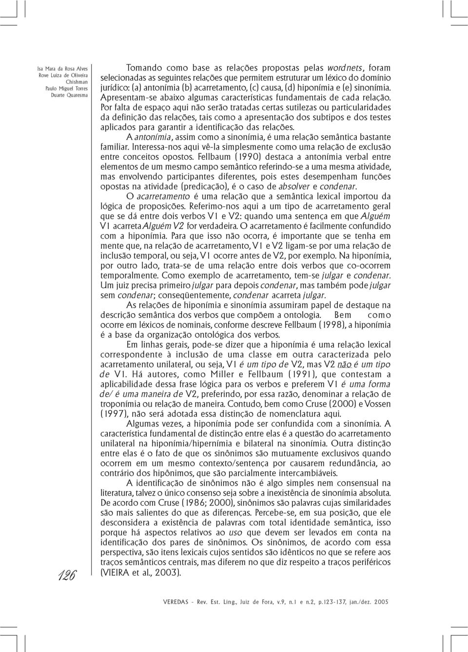 Por falta de espaço aqui não serão tratadas certas sutilezas ou particularidades da definição das relações, tais como a apresentação dos subtipos e dos testes aplicados para garantir a identificação