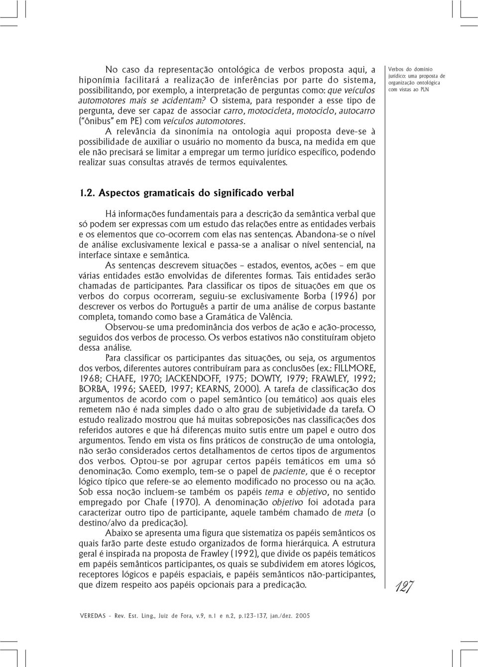 O sistema, para responder a esse tipo de pergunta, deve ser capaz de associar carro, motocicleta, motociclo, autocarro ( ônibus em PE) com veículos automotores.