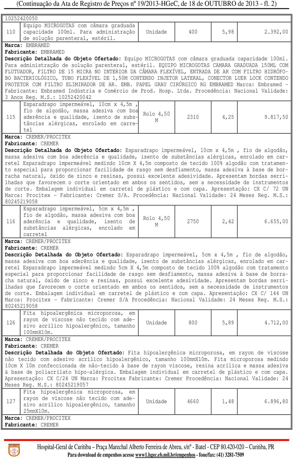 Marca: EMBRAMED Fabricante: EMBRAMED Descrição Detalhada do Objeto Ofertado: Equipo MICROGOTAS com câmara graduada capacidade 100ml. Para administração de solução parenteral, estéril.