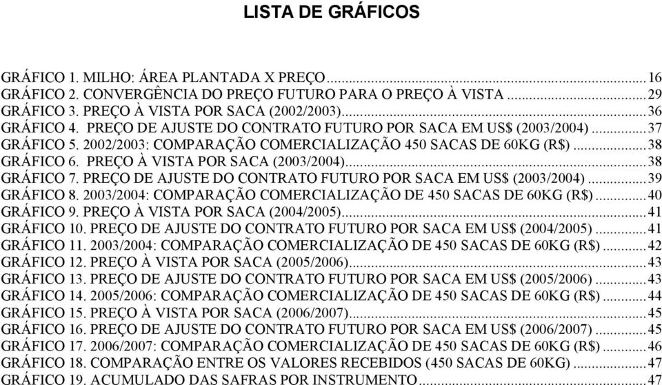 ..38 GRÁFICO 7. PREÇO DE AJUSTE DO CONTRATO FUTURO POR SACA EM US$ (2003/2004)...39 GRÁFICO 8. 2003/2004: COMPARAÇÃO COMERCIALIZAÇÃO DE 450 SACAS DE 60KG (R$)...40 GRÁFICO 9.