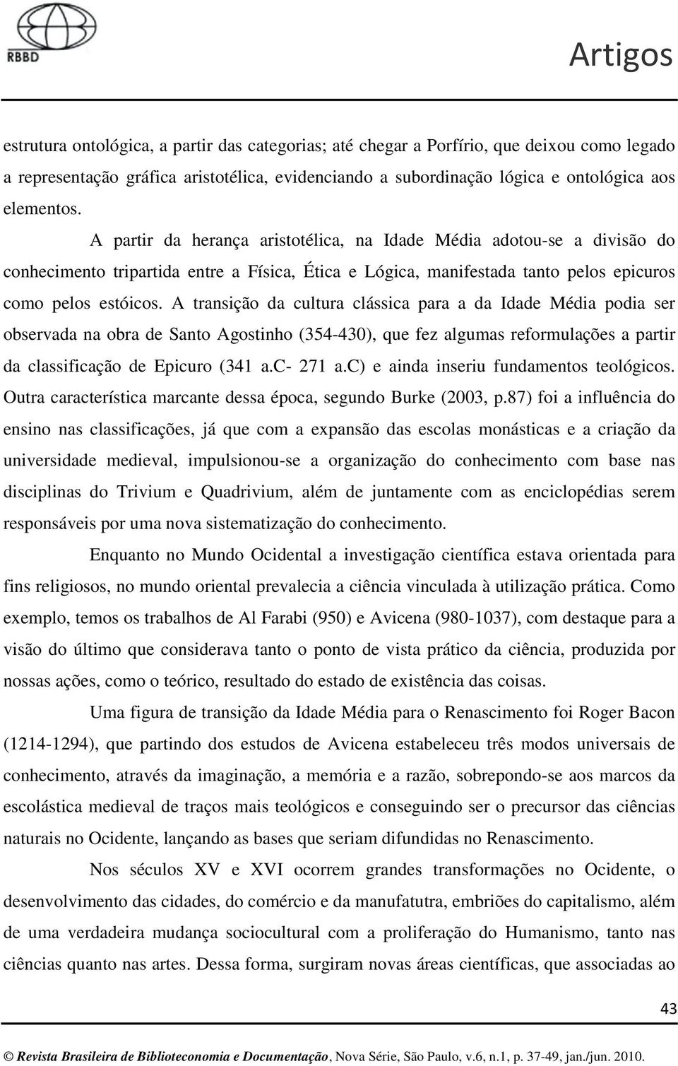 A transição da cultura clássica para a da Idade Média podia ser observada na obra de Santo Agostinho (354-430), que fez algumas reformulações a partir da classificação de Epicuro (341 a.c- 271 a.