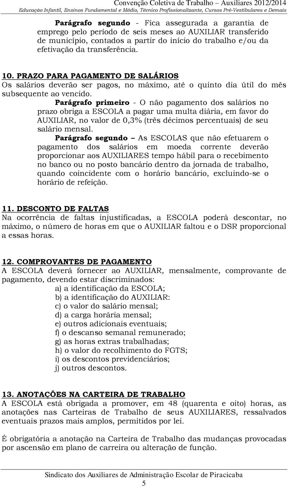 Parágrafo primeiro - O não pagamento dos salários no prazo obriga a ESCOLA a pagar uma multa diária, em favor do AUXILIAR, no valor de 0,3% (três décimos percentuais) de seu salário mensal.