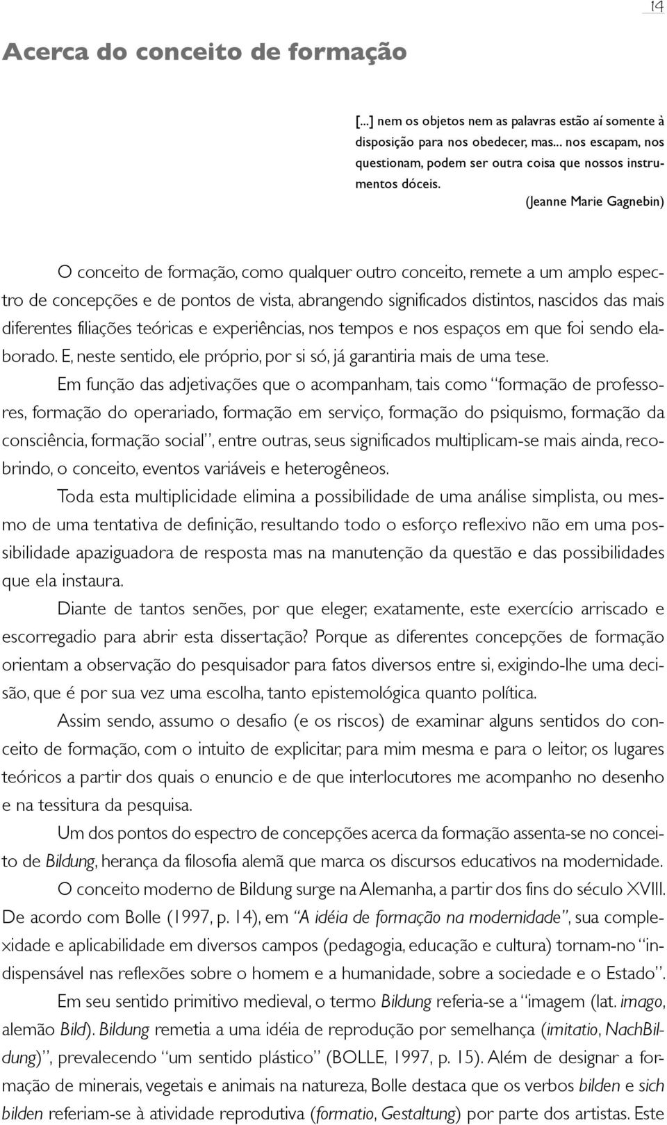 (Jeanne Marie Gagnebin) O conceito de formação, como qualquer outro conceito, remete a um amplo espectro de concepções e de pontos de vista, abrangendo significados distintos, nascidos das mais