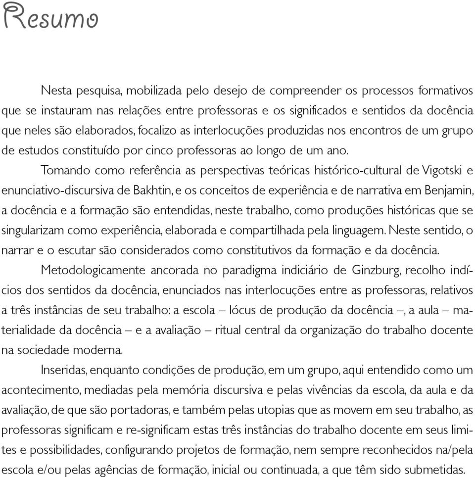 Tomando como referência as perspectivas teóricas histórico-cultural de Vigotski e enunciativo-discursiva de Bakhtin, e os conceitos de experiência e de narrativa em Benjamin, a docência e a formação