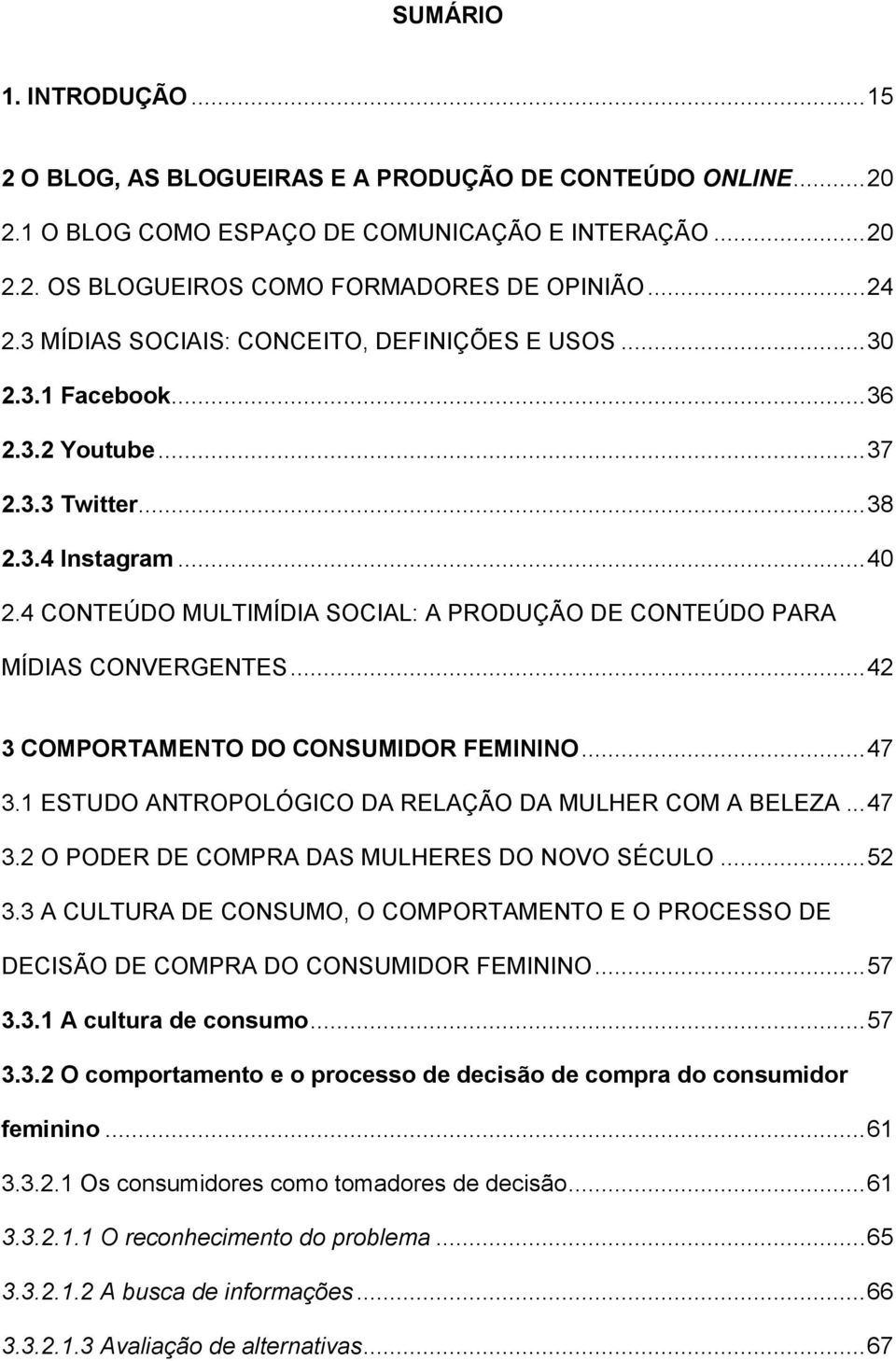 4 CONTEÚDO MULTIMÍDIA SOCIAL: A PRODUÇÃO DE CONTEÚDO PARA MÍDIAS CONVERGENTES... 42 3 COMPORTAMENTO DO CONSUMIDOR FEMININO... 47 3.1 ESTUDO ANTROPOLÓGICO DA RELAÇÃO DA MULHER COM A BELEZA... 47 3.2 O PODER DE COMPRA DAS MULHERES DO NOVO SÉCULO.