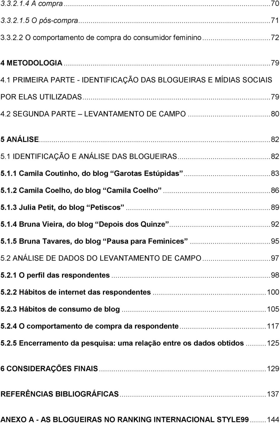 .. 82 5.1.1 Camila Coutinho, do blog Garotas Estúpidas... 83 5.1.2 Camila Coelho, do blog Camila Coelho... 86 5.1.3 Julia Petit, do blog Petiscos... 89 5.1.4 Bruna Vieira, do blog Depois dos Quinze.