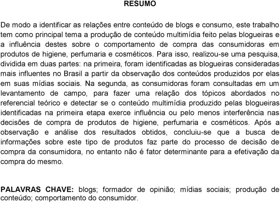 Para isso, realizou-se uma pesquisa, dividida em duas partes: na primeira, foram identificadas as blogueiras consideradas mais influentes no Brasil a partir da observação dos conteúdos produzidos por