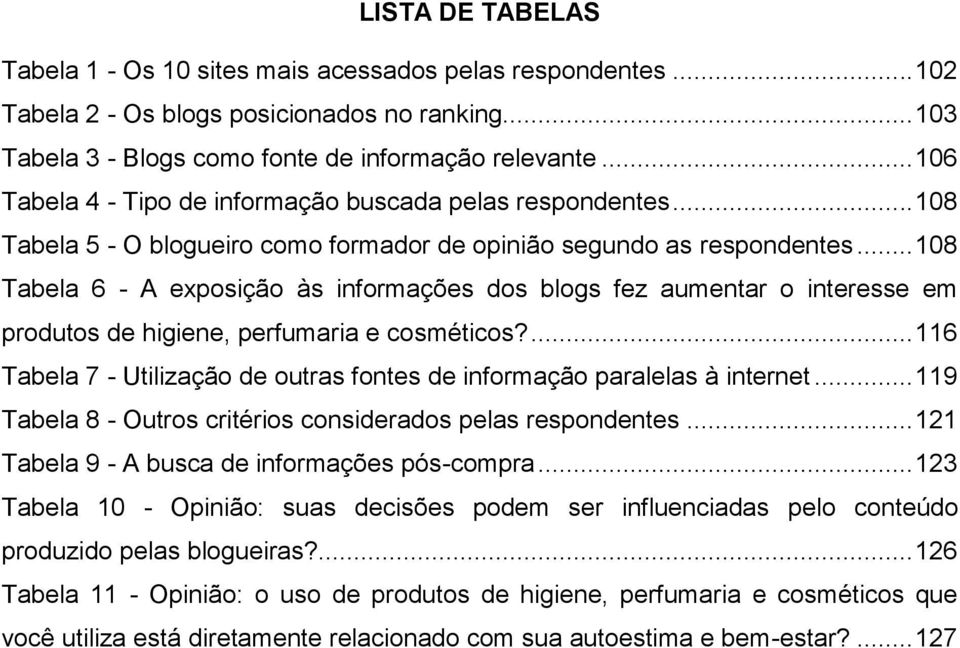 .. 108 Tabela 6 - A exposição às informações dos blogs fez aumentar o interesse em produtos de higiene, perfumaria e cosméticos?