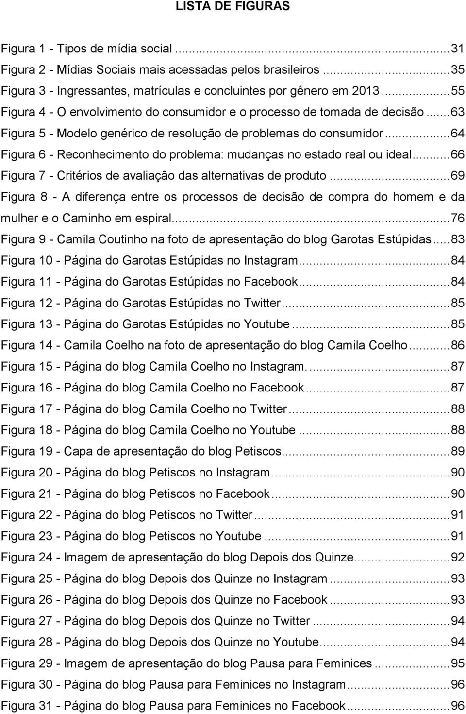 .. 64 Figura 6 - Reconhecimento do problema: mudanças no estado real ou ideal... 66 Figura 7 - Critérios de avaliação das alternativas de produto.