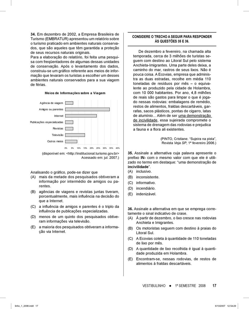 Após o levantamento dos dados, construiu-se um gráfi co referente aos meios de informação que levaram os turistas a escolher um desses ambientes naturais conservados para a sua viagem de férias.