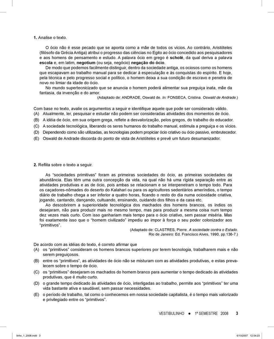 A palavra ócio em grego é scholé, da qual deriva a palavra escola e, em latim, negotium (ou seja, negócio) negação do ócio.