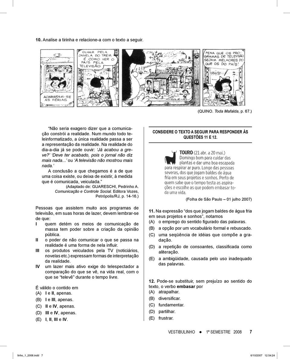 Deve ter acabado, pois o jornal não diz mais nada... ou A televisão não mostrou mais nada.