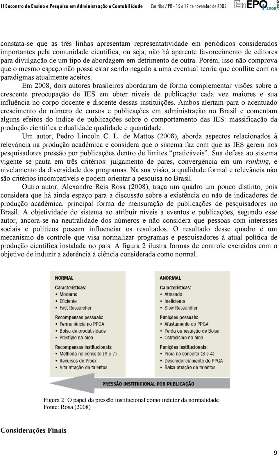 Em 2008, dois autores brasileiros abordaram de forma complementar visões sobre a crescente preocupação de IES em obter níveis de publicação cada vez maiores e sua influência no corpo docente e