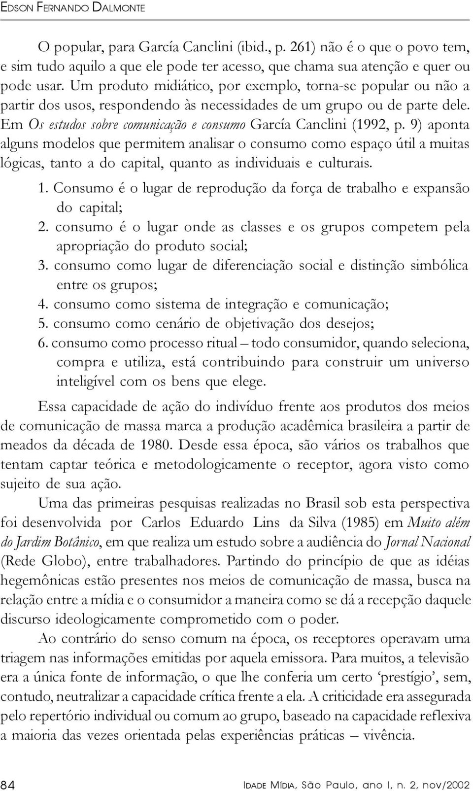 Em Os estudos sobre comunicação e consumo García Canclini (1992, p.