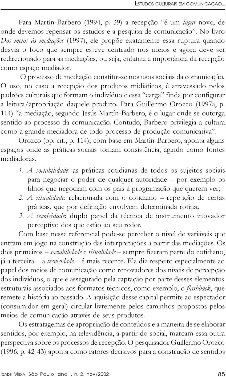 enfatiza a importância da recepção como espaço mediador. O processo de mediação constitui-se nos usos sociais da comunicação.