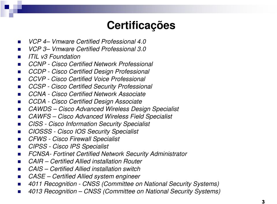 - Cisco Certified Network Associate CCDA - Cisco Certified Design Associate CAWDS Cisco Advanced Wireless Design Specialist CAWFS Cisco Advanced Wireless Field Specialist CISS - Cisco Information