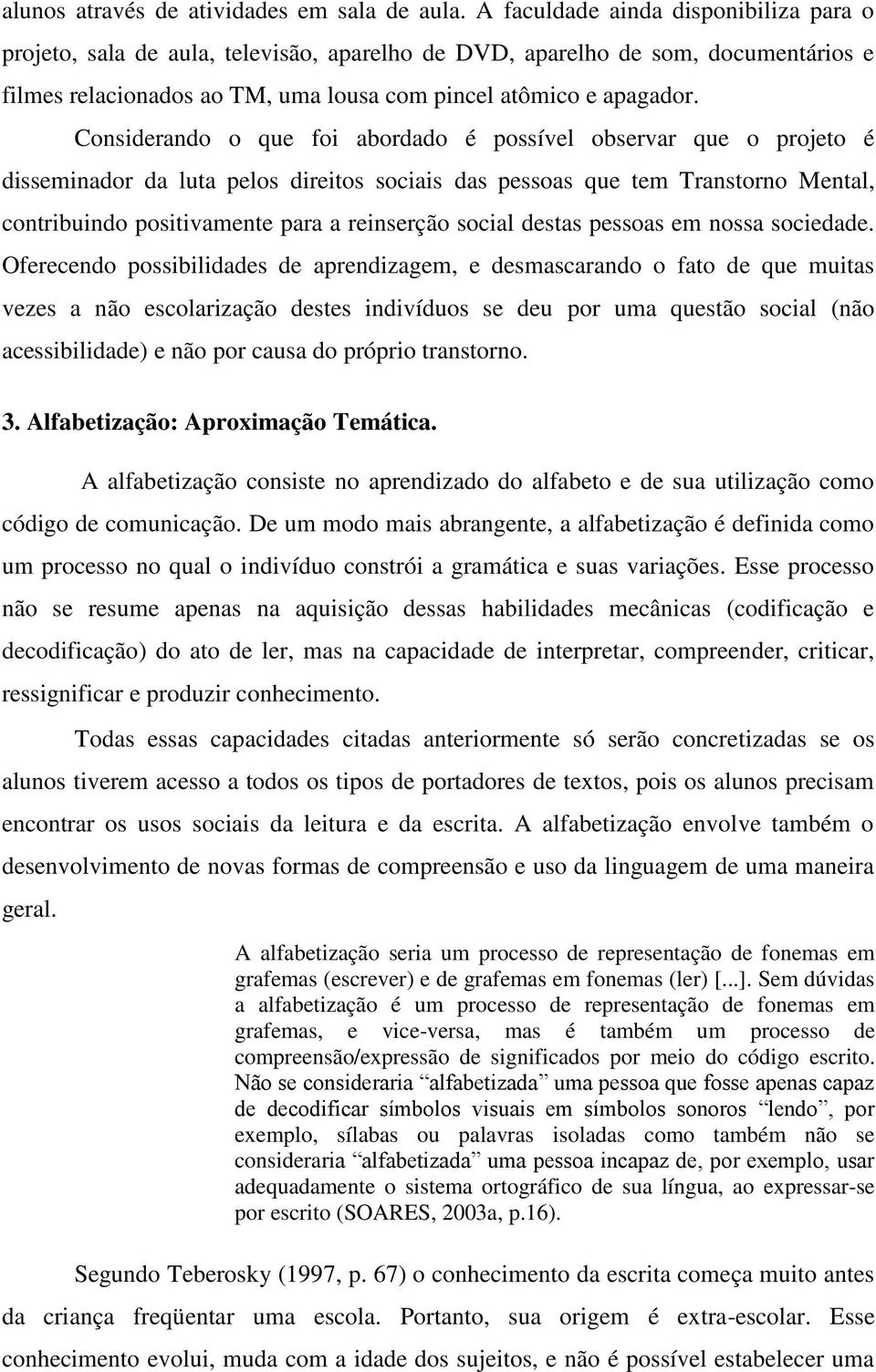 Considerando o que foi abordado é possível observar que o projeto é disseminador da luta pelos direitos sociais das pessoas que tem Transtorno Mental, contribuindo positivamente para a reinserção