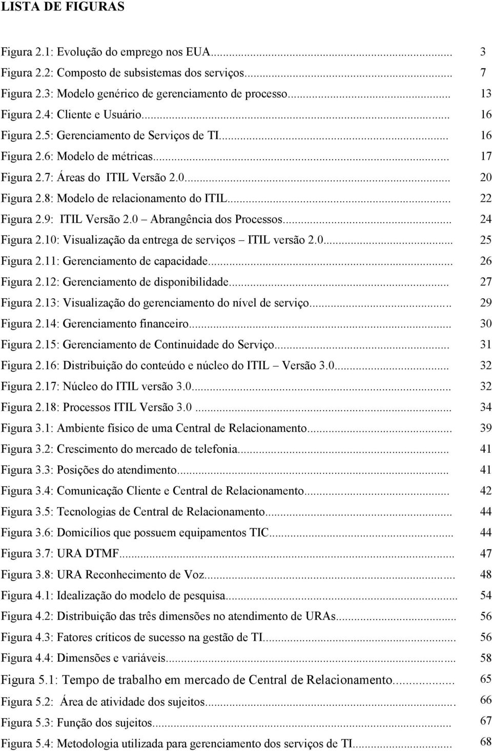 0 Abrangência dos Processos... Figura 2.10: Visualização da entrega de serviços ITIL versão 2.0... Figura 2.11: Gerenciamento de capacidade... Figura 2.12: Gerenciamento de disponibilidade... Figura 2.13: Visualização do gerenciamento do nível de serviço.