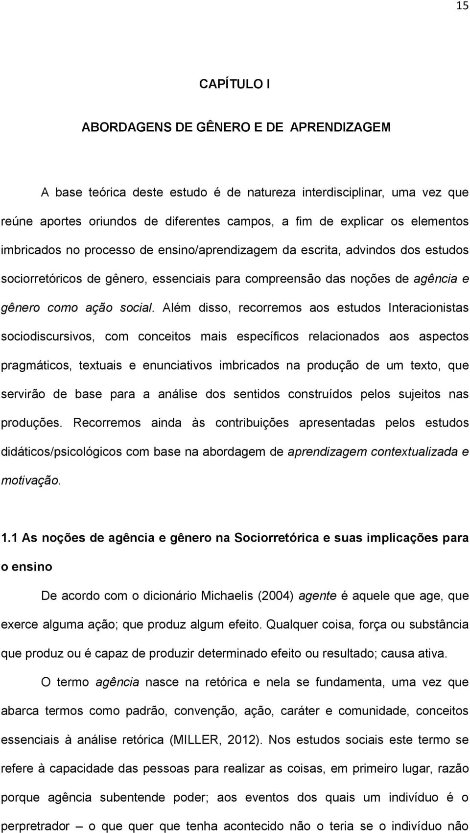 Além disso, recorremos aos estudos Interacionistas sociodiscursivos, com conceitos mais específicos relacionados aos aspectos pragmáticos, textuais e enunciativos imbricados na produção de um texto,