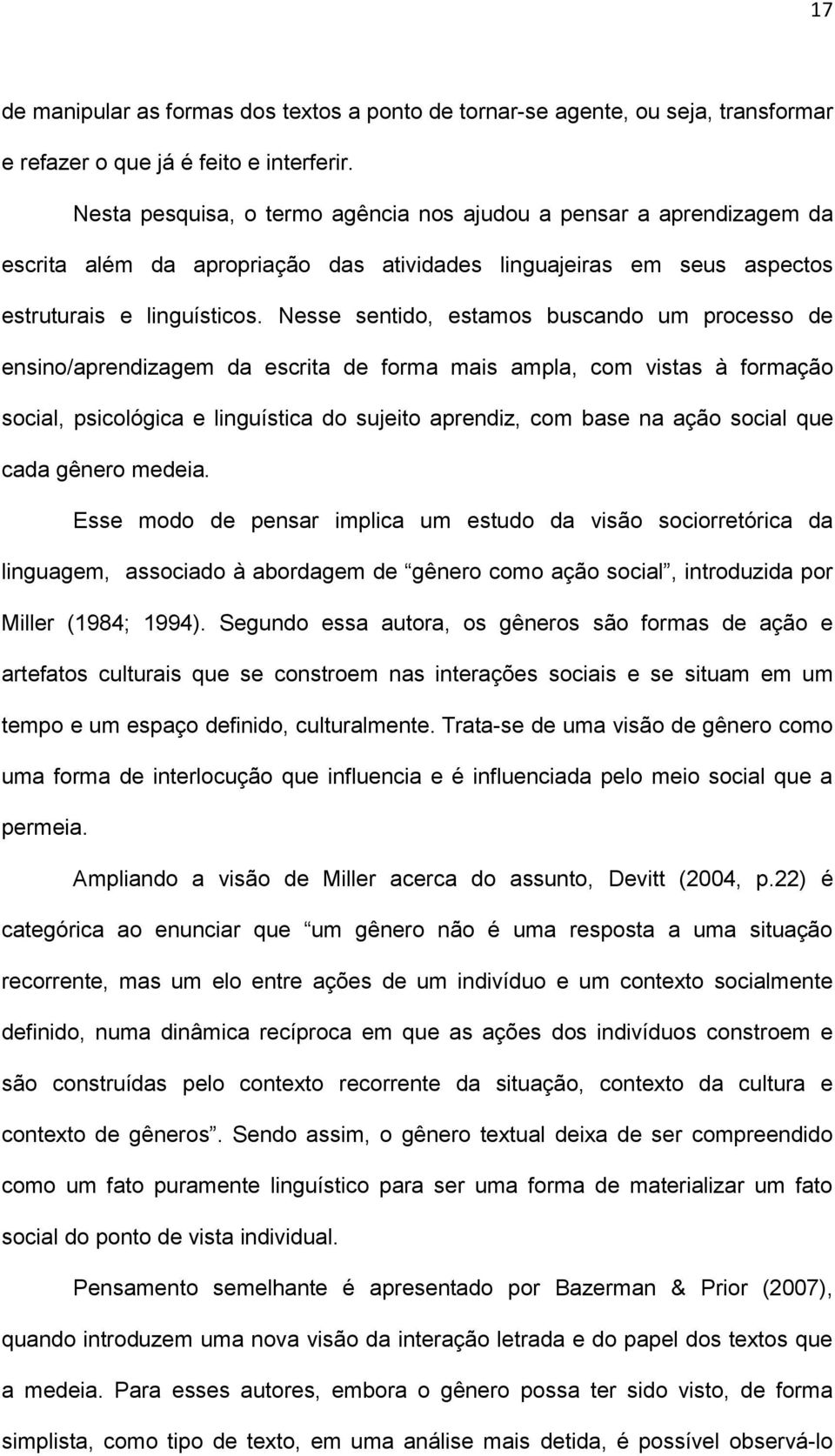 Nesse sentido, estamos buscando um processo de ensino/aprendizagem da escrita de forma mais ampla, com vistas à formação social, psicológica e linguística do sujeito aprendiz, com base na ação social