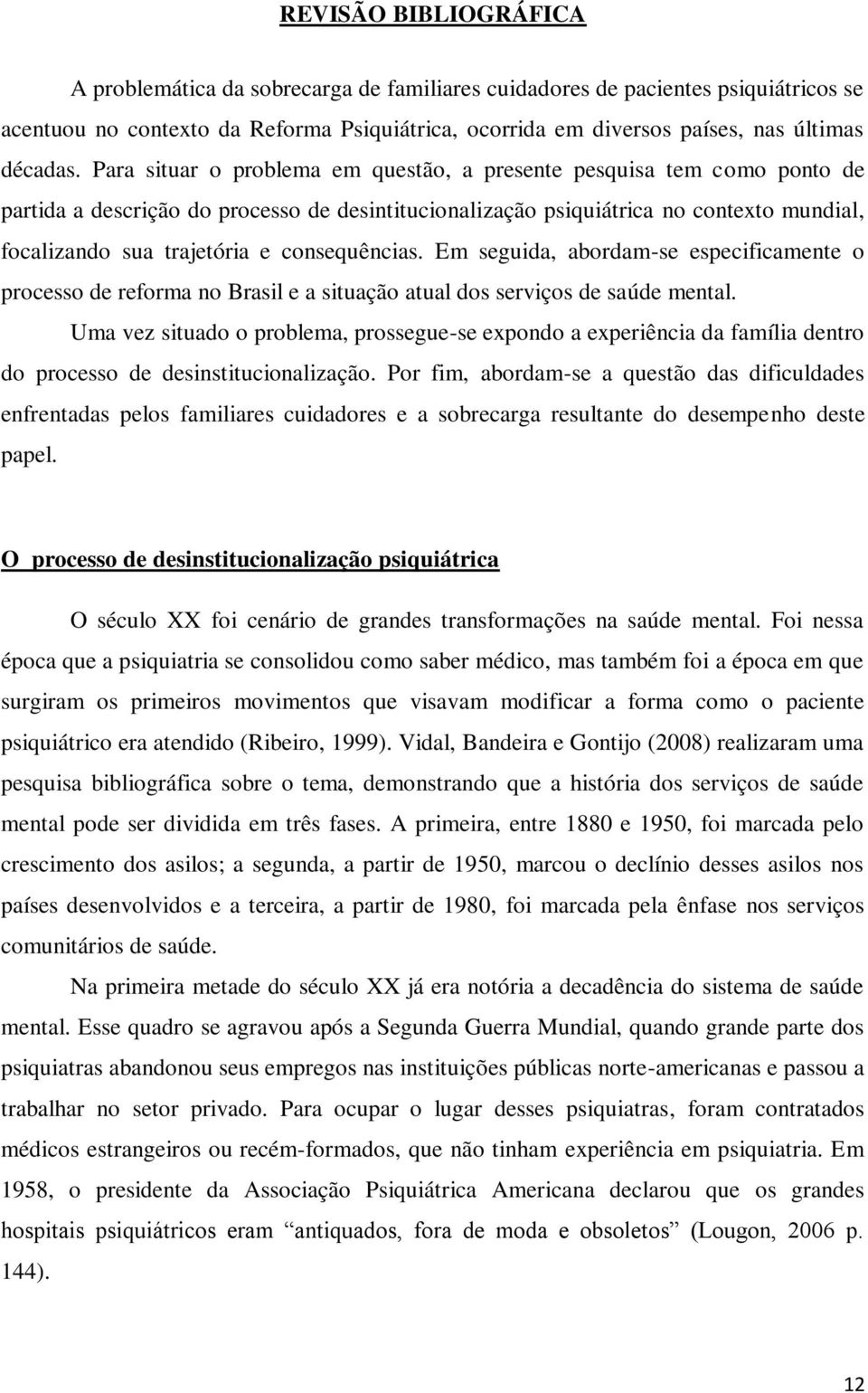 Para situar o problema em questão, a presente pesquisa tem como ponto de partida a descrição do processo de desintitucionalização psiquiátrica no contexto mundial, focalizando sua trajetória e