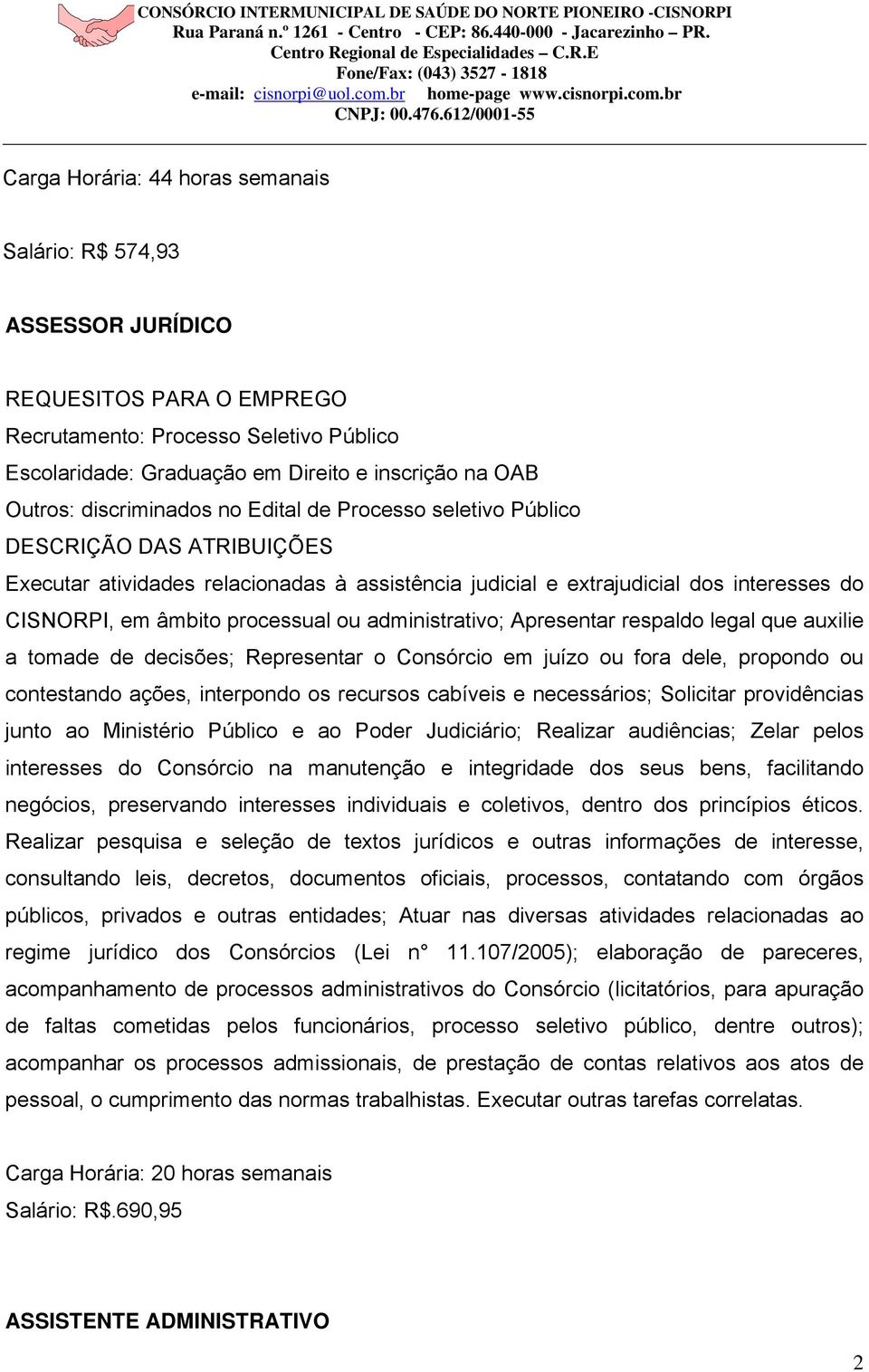 Consórcio em juízo ou fora dele, propondo ou contestando ações, interpondo os recursos cabíveis e necessários; Solicitar providências junto ao Ministério Público e ao Poder Judiciário; Realizar