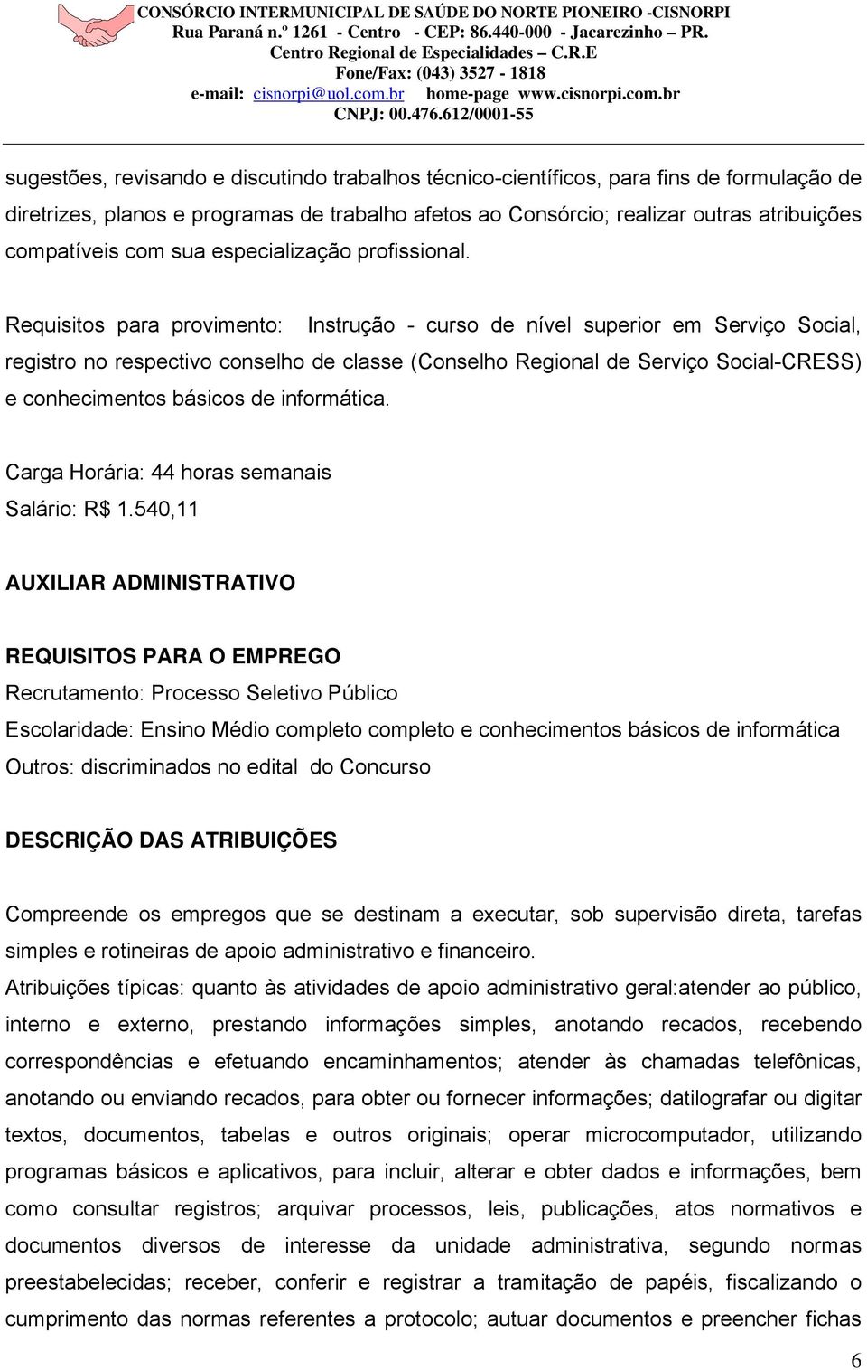 Requisitos para provimento: Instrução - curso de nível superior em Serviço Social, registro no respectivo conselho de classe (Conselho Regional de Serviço Social-CRESS) e conhecimentos básicos de