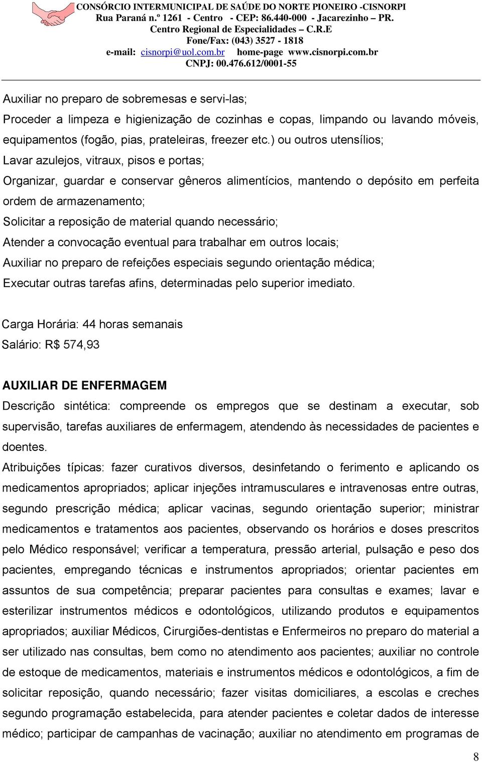 material quando necessário; Atender a convocação eventual para trabalhar em outros locais; Auxiliar no preparo de refeições especiais segundo orientação médica; Executar outras tarefas afins,