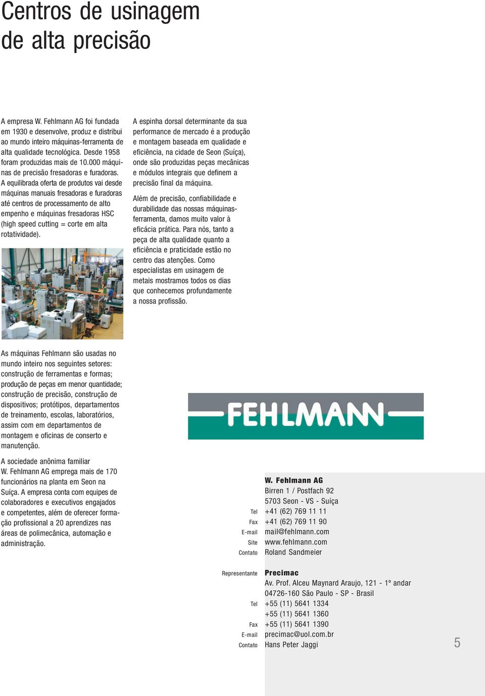 A equilibrada oferta de produtos vai desde máquinas manuais fresadoras e furadoras até centros de processamento de alto empenho e máquinas fresadoras HSC (high speed cutting = corte em alta