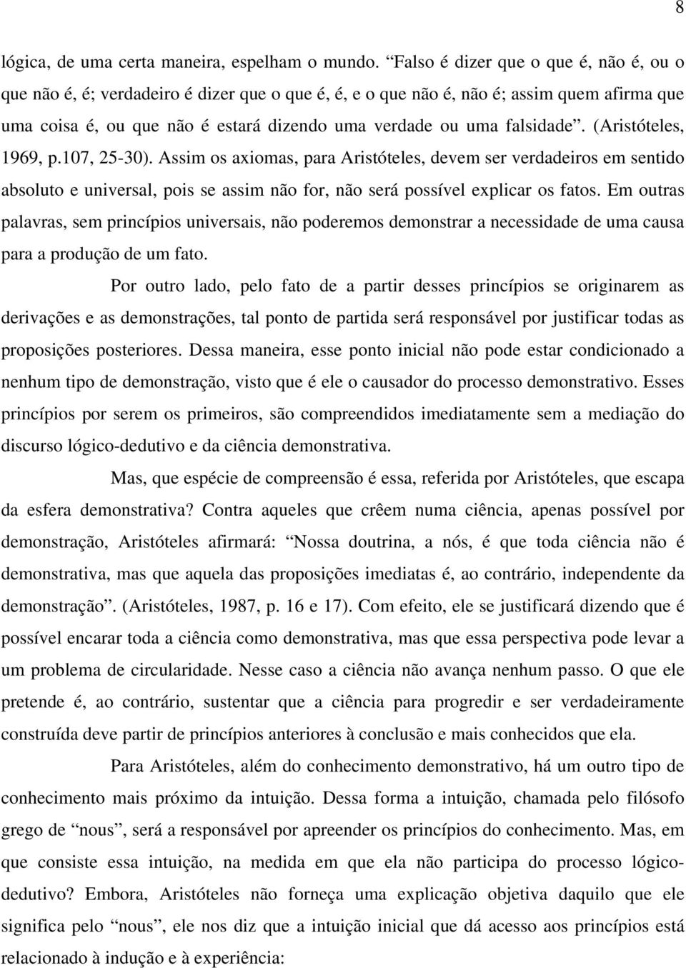 falsidade. (Aristóteles, 1969, p.107, 25-30). Assim os axiomas, para Aristóteles, devem ser verdadeiros em sentido absoluto e universal, pois se assim não for, não será possível explicar os fatos.