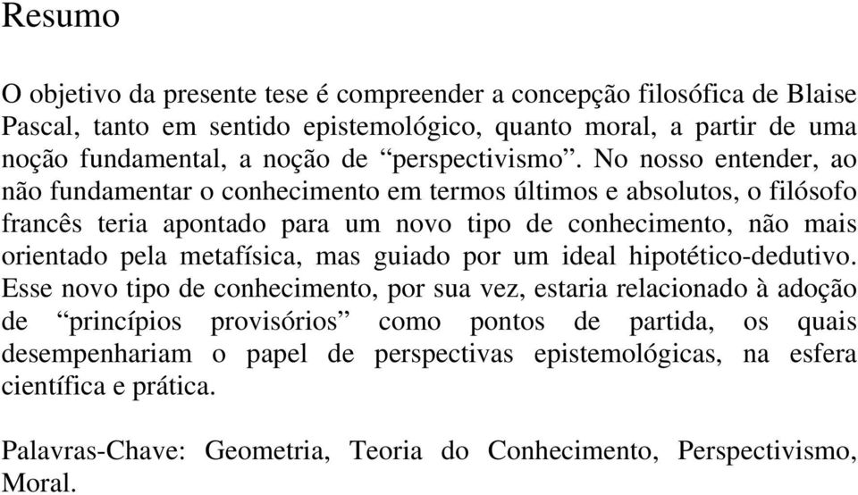 No nosso entender, ao não fundamentar o conhecimento em termos últimos e absolutos, o filósofo francês teria apontado para um novo tipo de conhecimento, não mais orientado pela