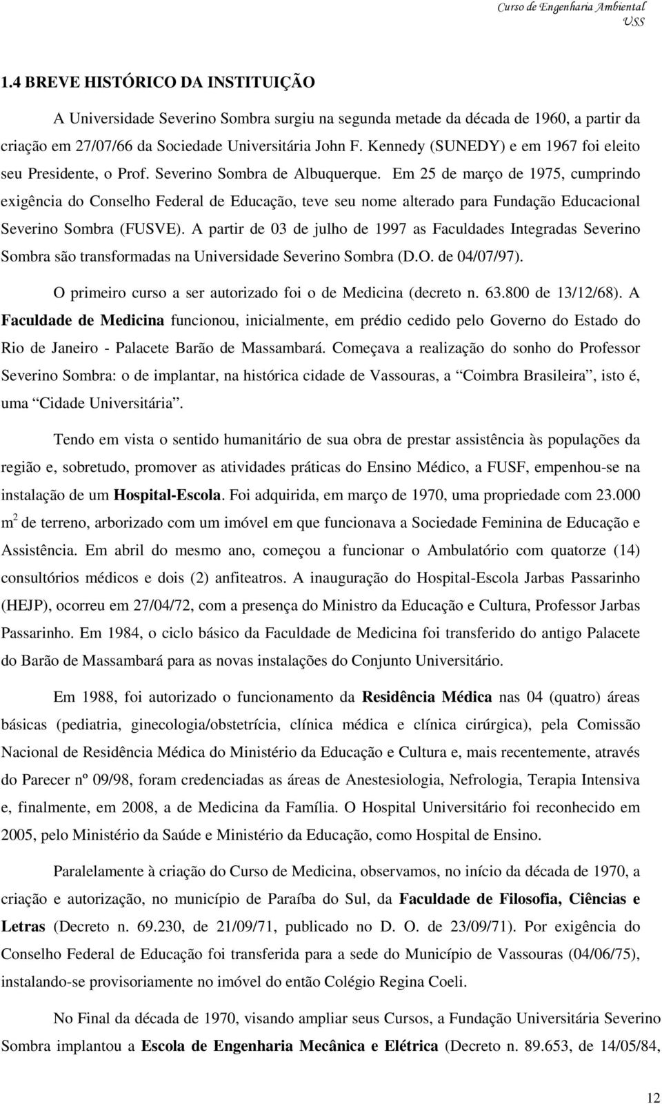 Em 25 de março de 1975, cumprindo exigência do Conselho Federal de Educação, teve seu nome alterado para Fundação Educacional Severino Sombra (FUSVE).