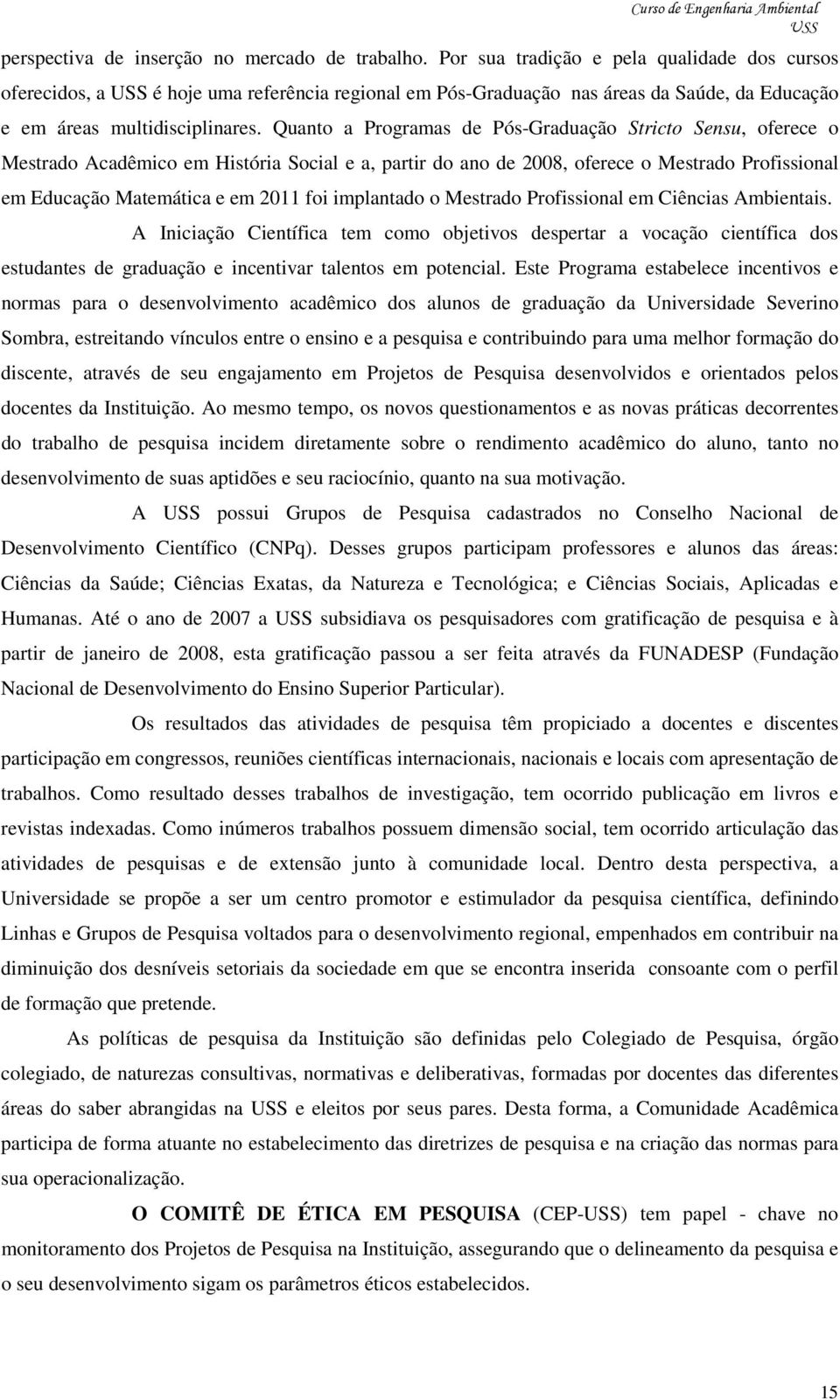 Quanto a Programas de Pós-Graduação Stricto Sensu, oferece o Mestrado Acadêmico em História Social e a, partir do ano de 2008, oferece o Mestrado Profissional em Educação Matemática e em 2011 foi