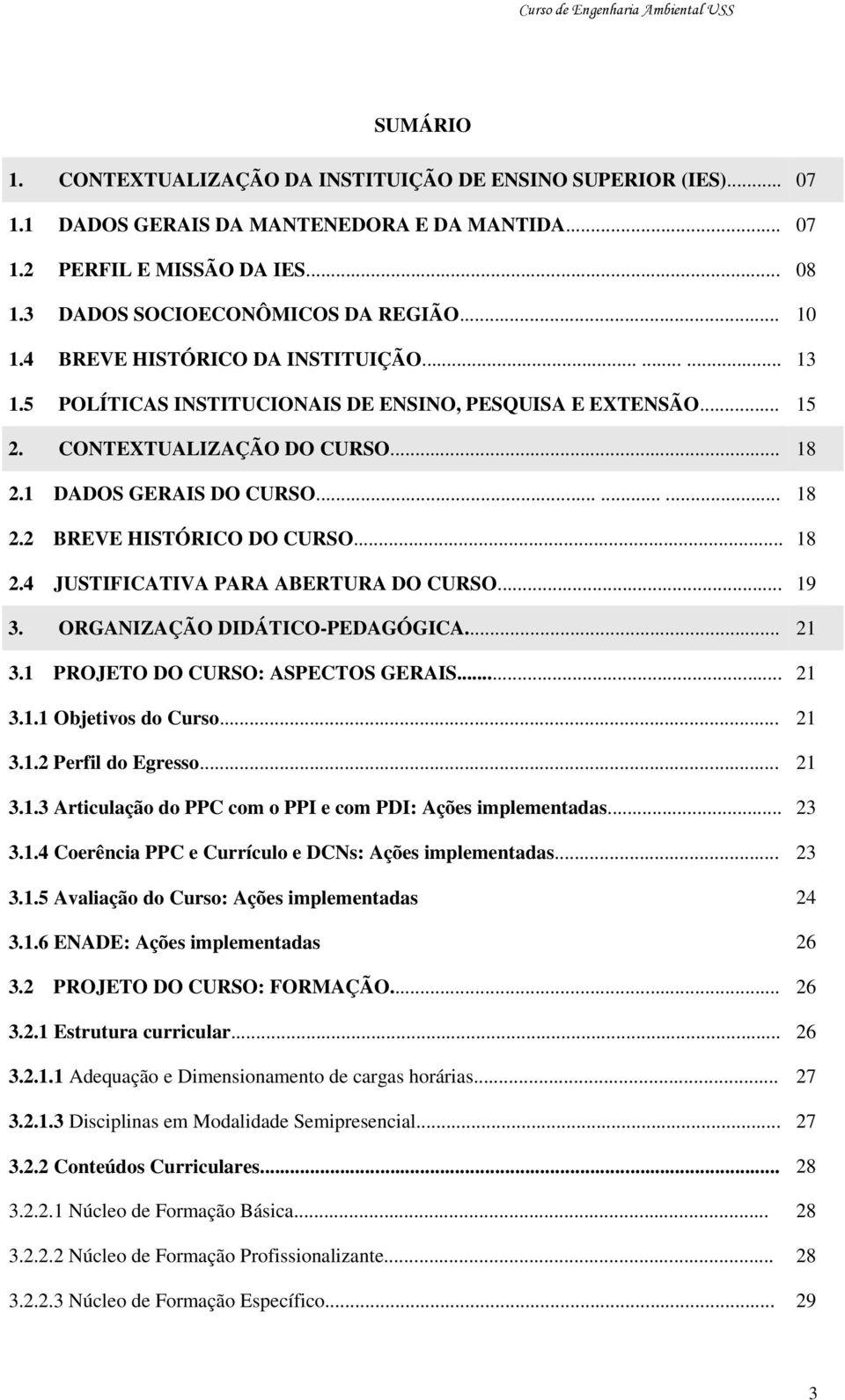 .. 18 2.4 JUSTIFICATIVA PARA ABERTURA DO CURSO... 19 3. ORGANIZAÇÃO DIDÁTICO-PEDAGÓGICA... 21 3.1 PROJETO DO CURSO: ASPECTOS GERAIS... 21 3.1.1 Objetivos do Curso... 21 3.1.2 Perfil do Egresso... 21 3.1.3 Articulação do PPC com o PPI e com PDI: Ações implementadas.