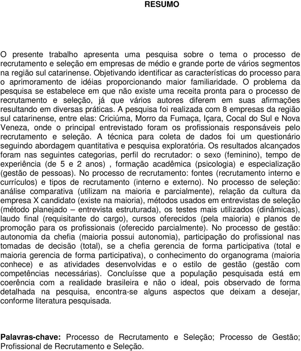 O problema da pesquisa se estabelece em que não existe uma receita pronta para o processo de recrutamento e seleção, já que vários autores diferem em suas afirmações resultando em diversas práticas.