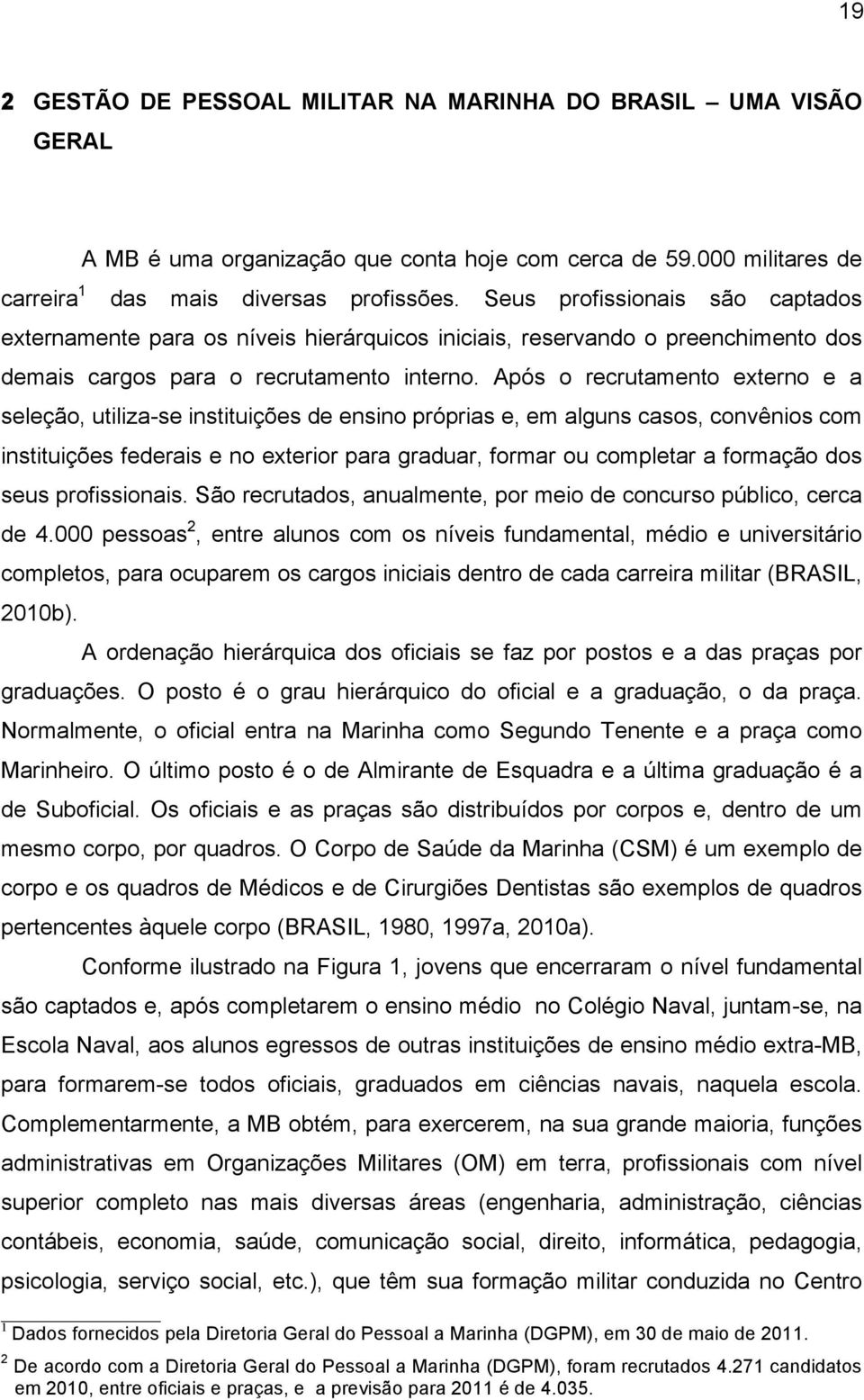 Após o recrutamento externo e a seleção, utiliza-se instituições de ensino próprias e, em alguns casos, convênios com instituições federais e no exterior para graduar, formar ou completar a formação