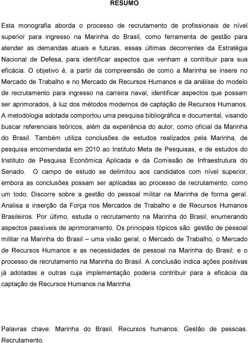 O objetivo é, a partir da compreensão de como a Marinha se insere no Mercado de Trabalho e no Mercado de Recursos Humanos e da análise do modelo de recrutamento para ingresso na carreira naval,