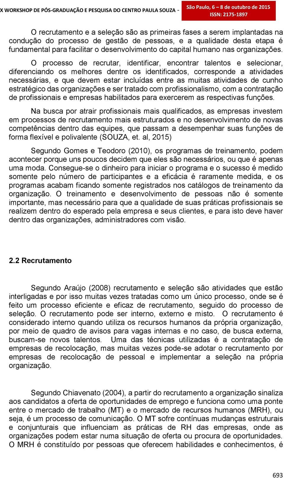 O processo de recrutar, identificar, encontrar talentos e selecionar, diferenciando os melhores dentre os identificados, corresponde a atividades necessárias, e que devem estar incluídas entre as