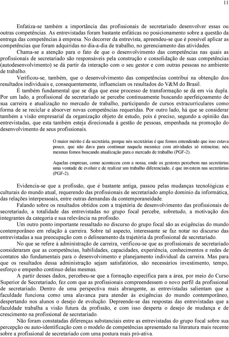 No decorrer da entrevista, apreendeu-se que é possível aplicar as competências que foram adquiridas no dia-a-dia de trabalho, no gerenciamento das atividades.