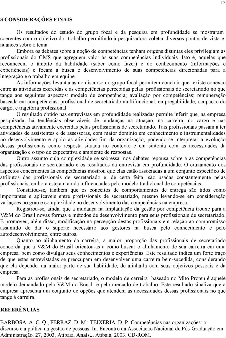 Isto é, aquelas que reconhecem o âmbito da habilidade (saber como fazer) e do conhecimento (informações e experiências) e focam a busca e desenvolvimento de suas competências direcionadas para a