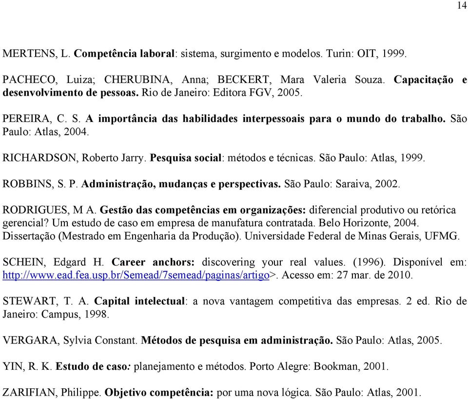 Pesquisa social: métodos e técnicas. São Paulo: Atlas, 1999. ROBBINS, S. P. Administração, mudanças e perspectivas. São Paulo: Saraiva, 2002. RODRIGUES, M A.