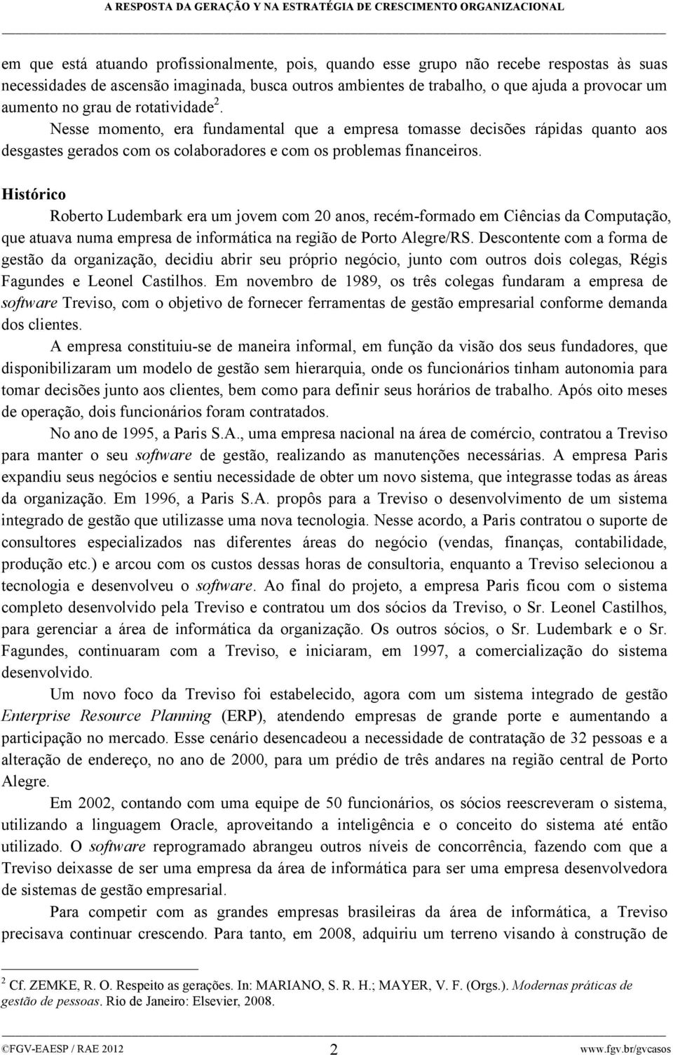 Histórico Roberto Ludembark era um jovem com 20 anos, recém-formado em Ciências da Computação, que atuava numa empresa de informática na região de Porto Alegre/RS.