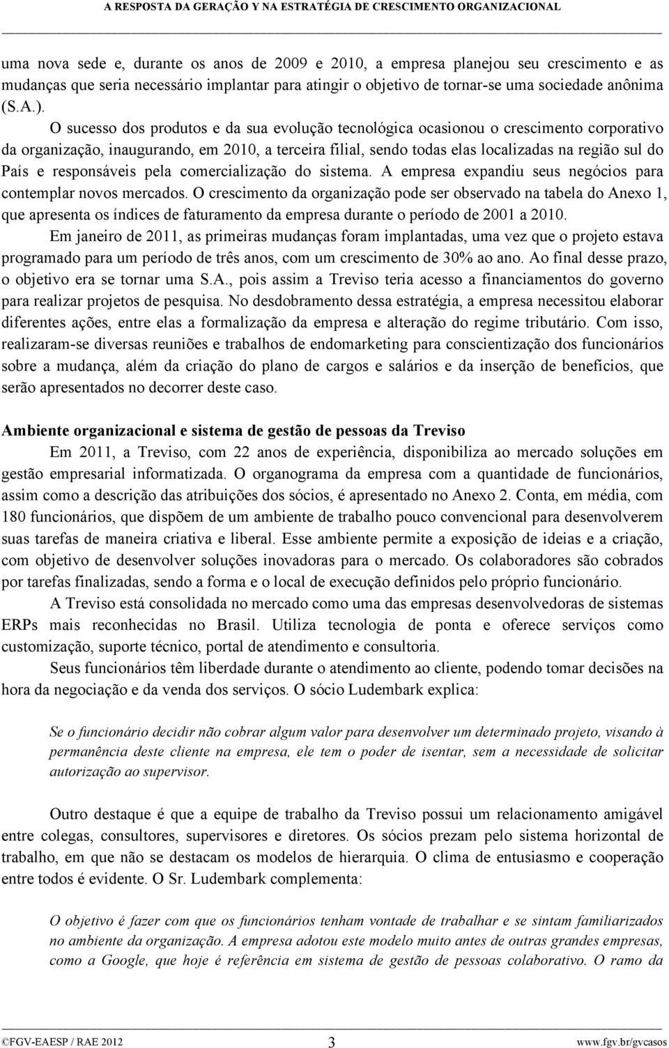 responsáveis pela comercialização do sistema. A empresa expandiu seus negócios para contemplar novos mercados.