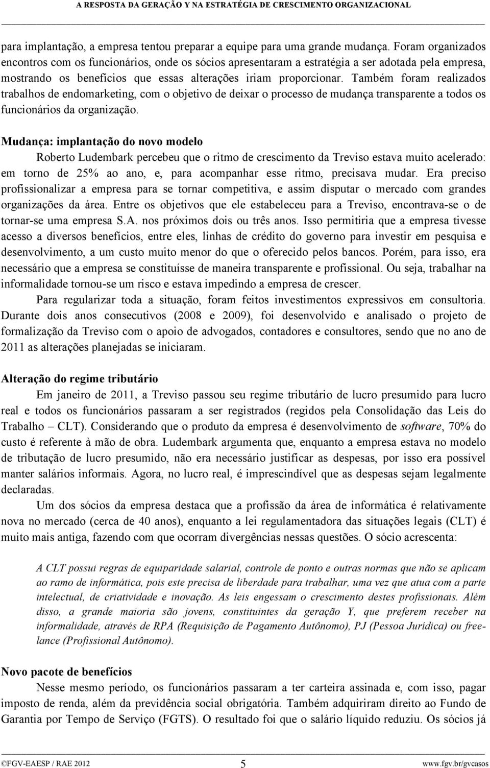 Também foram realizados trabalhos de endomarketing, com o objetivo de deixar o processo de mudança transparente a todos os funcionários da organização.