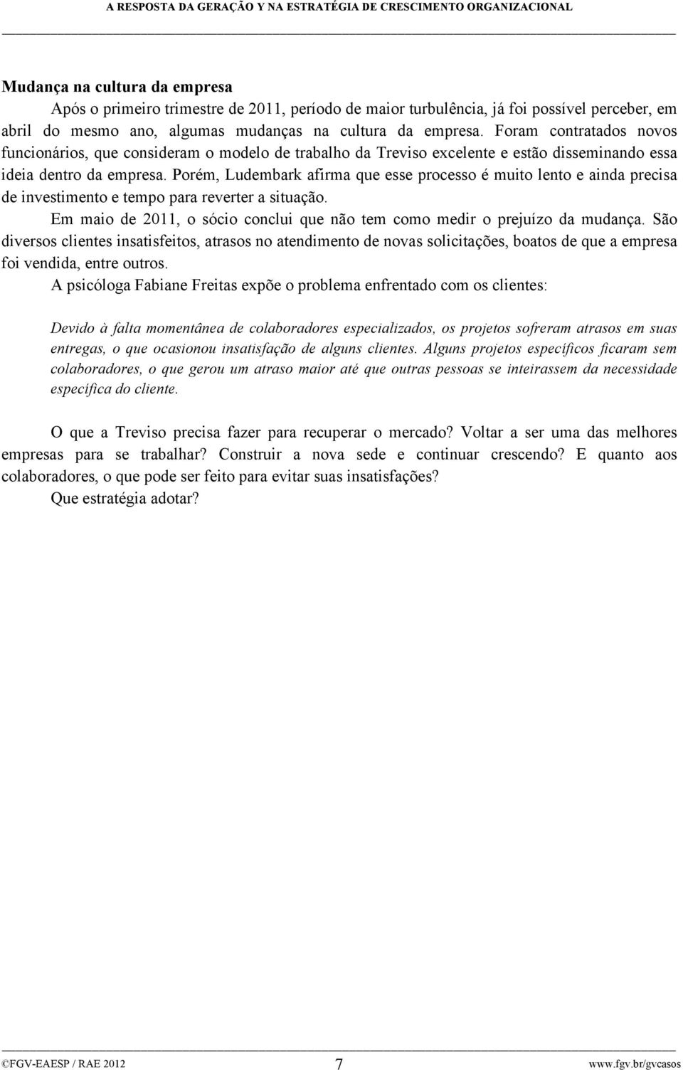 Porém, Ludembark afirma que esse processo é muito lento e ainda precisa de investimento e tempo para reverter a situação. Em maio de 2011, o sócio conclui que não tem como medir o prejuízo da mudança.