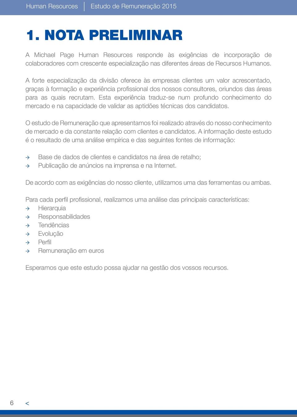 A forte especialização da divisão oferece às empresas clientes um valor acrescentado, graças à formação e experiência profissional dos nossos consultores, oriundos das áreas para as quais recrutam.