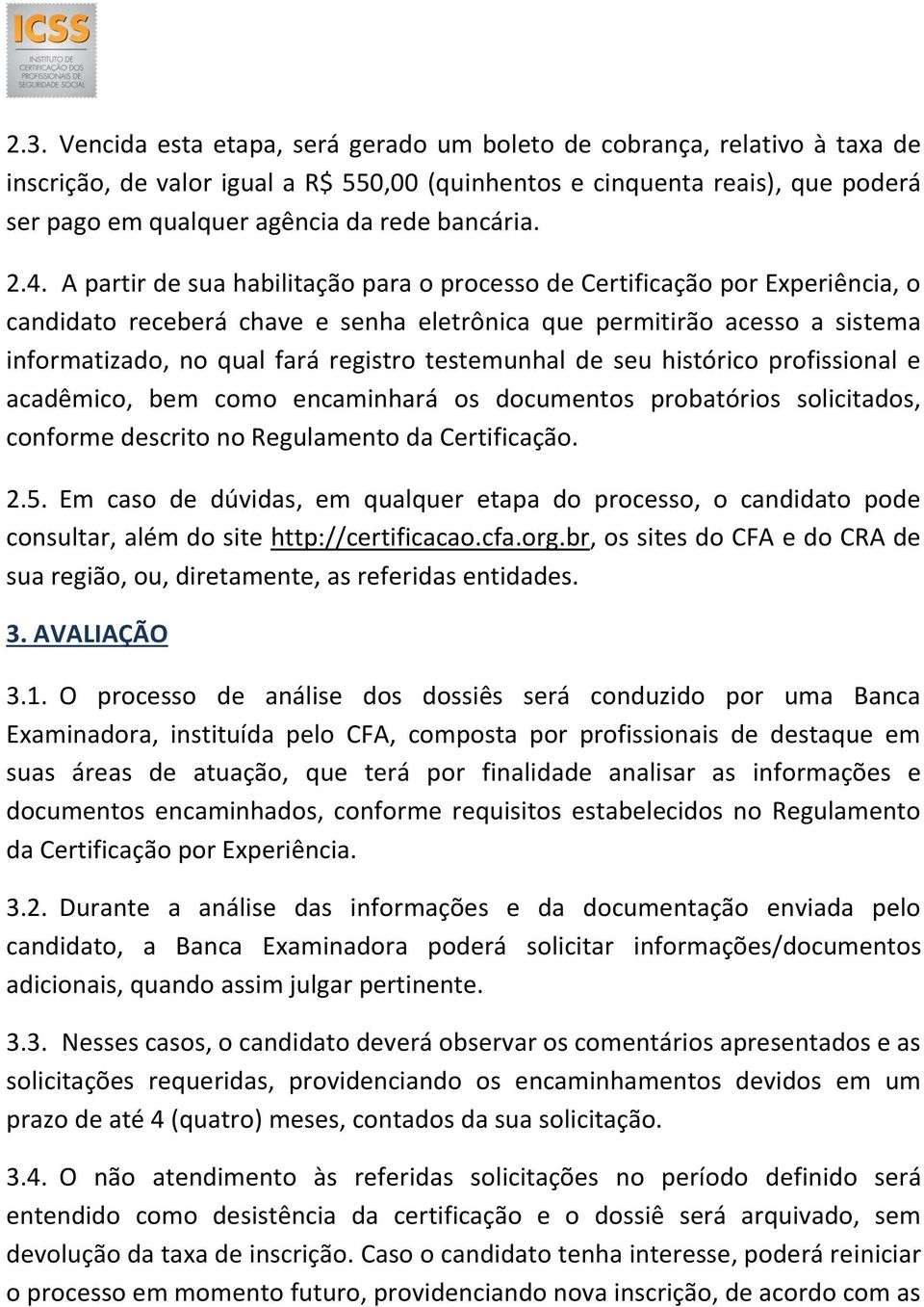 A partir de sua habilitação para o processo de Certificação por Experiência, o candidato receberá chave e senha eletrônica que permitirão acesso a sistema informatizado, no qual fará registro