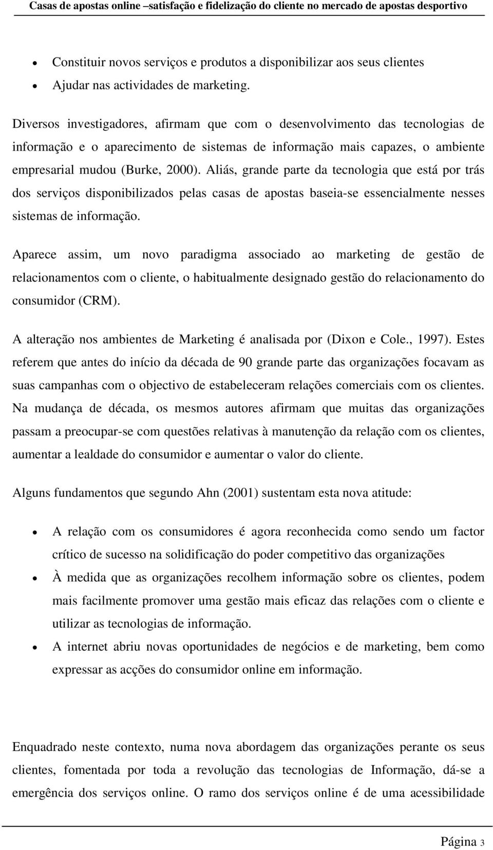 Aliás, grande parte da tecnologia que está por trás dos serviços disponibilizados pelas casas de apostas baseia-se essencialmente nesses sistemas de informação.