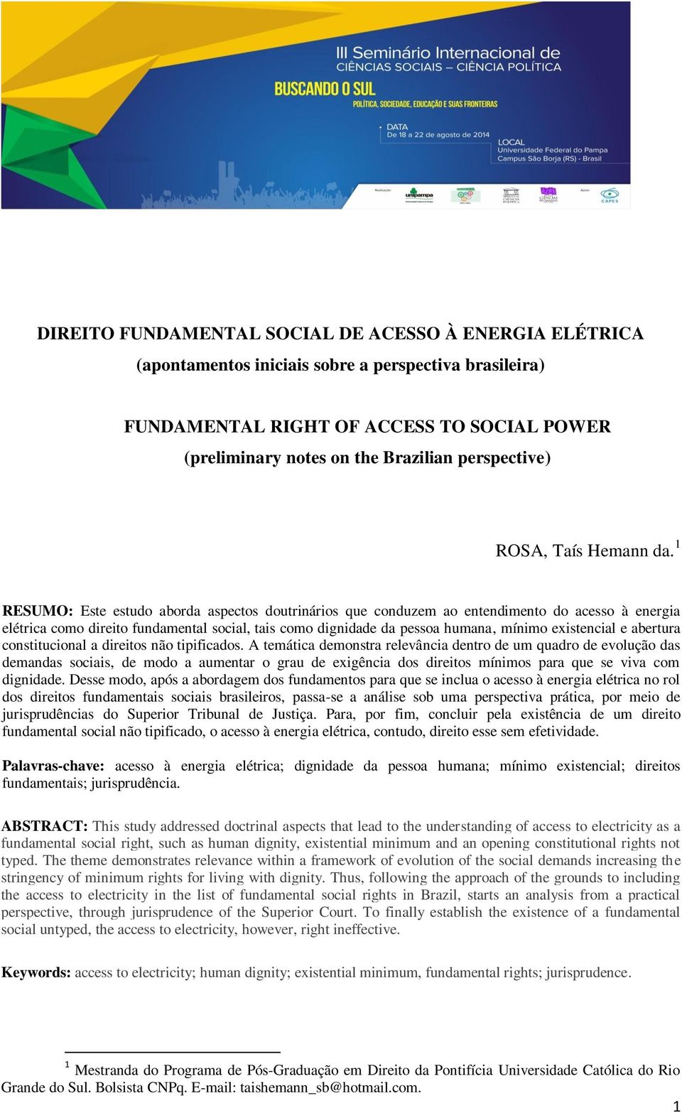 1 RESUMO: Este estudo aborda aspectos doutrinários que conduzem ao entendimento do acesso à energia elétrica como direito fundamental social, tais como dignidade da pessoa humana, mínimo existencial